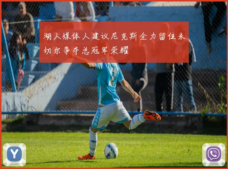 湖人媒体人建议尼克斯全力留住米切尔争夺总冠军荣耀