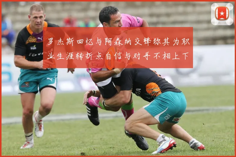 罗杰斯回忆与阿森纳交锋称其为职业生涯转折点自信与对手不相上下