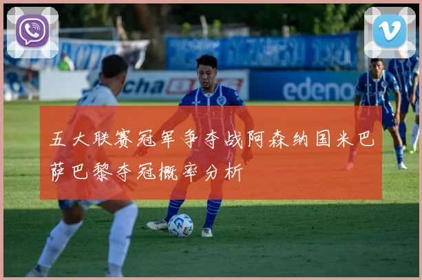 五大联赛冠军争夺战阿森纳国米巴萨巴黎夺冠概率分析
