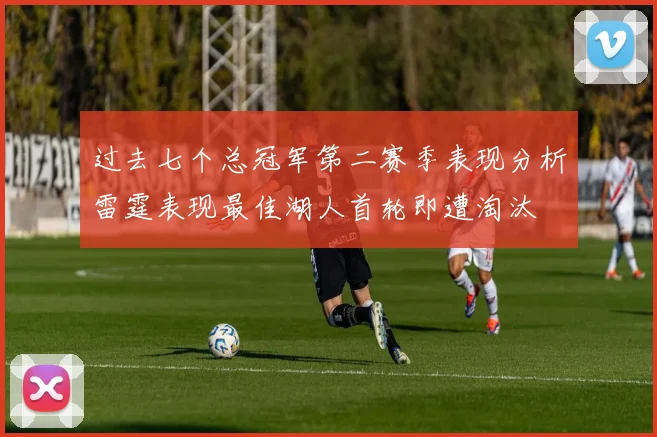 过去七个总冠军第二赛季表现分析雷霆表现最佳湖人首轮即遭淘汰