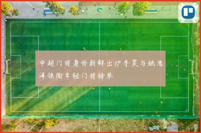 中超门将身价新鲜出炉李昊与姚浩洋领衔年轻门将榜单