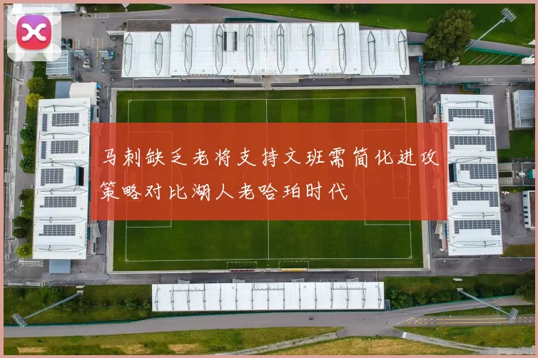 马刺缺乏老将支持文班需简化进攻策略对比湖人老哈珀时代