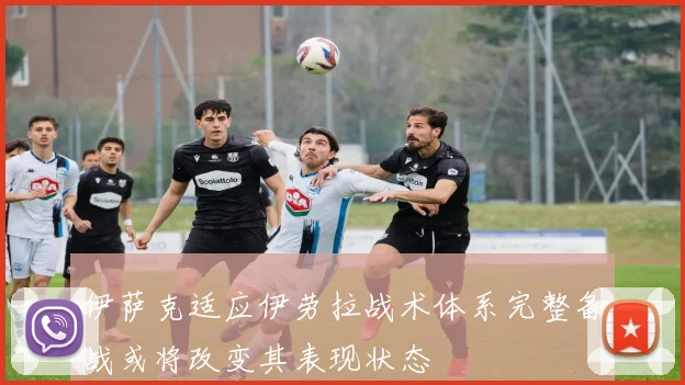 伊萨克适应伊劳拉战术体系完整备战或将改变其表现状态