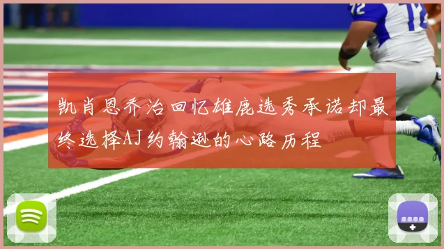 凯肖恩乔治回忆雄鹿选秀承诺却最终选择AJ约翰逊的心路历程
