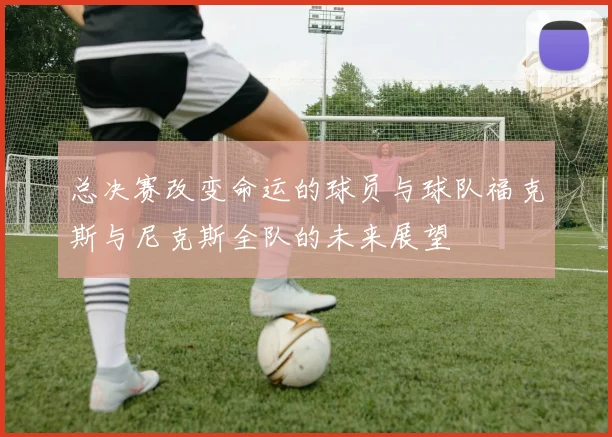 总决赛改变命运的球员与球队福克斯与尼克斯全队的未来展望
