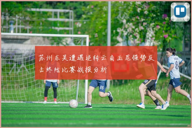 苏州东吴遭遇逆转云南玉昆强势反击终结比赛战报分析