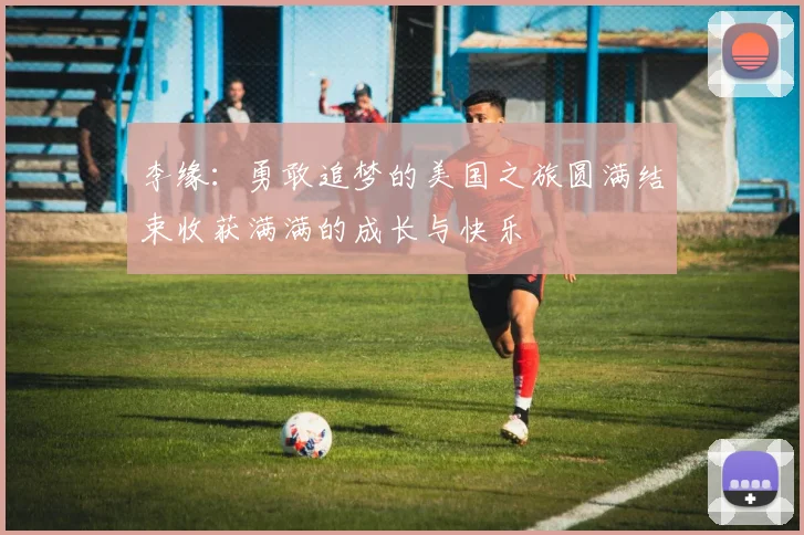 李缘：勇敢追梦的美国之旅圆满结束收获满满的成长与快乐